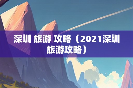 深圳 旅游 攻略（2021深圳旅游攻略）-第1张图片-自驾游网